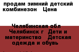 продам зимний детский комбинезон › Цена ­ 1 300 - Челябинская обл., Челябинск г. Дети и материнство » Детская одежда и обувь   